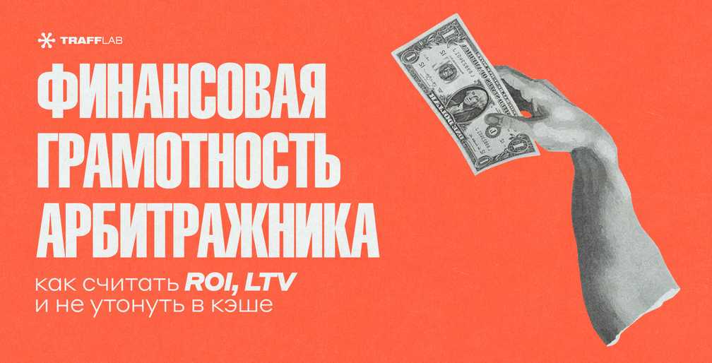 Финансовая грамотность арбитражника: как считать ROI, LTV и не утонуть в кэше