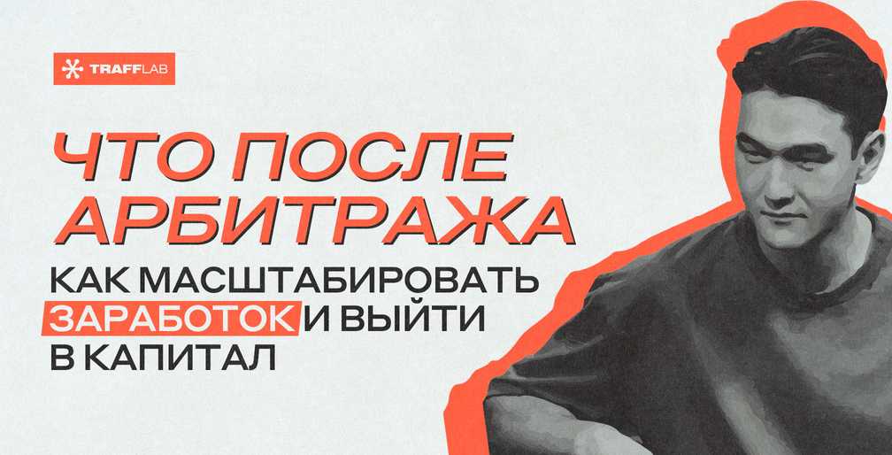 Что после арбитража: как масштабировать заработок и выйти в капитал